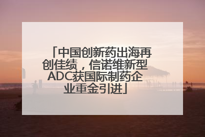 中国创新药出海再创佳绩，信诺维新型ADC获国际制药企业重金引进