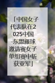 中国女子代表队在2025中国-东盟藤球邀请赛女子单组赛中斩获亚军