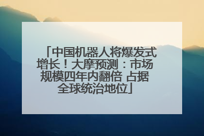 中国机器人将爆发式增长！大摩预测：市场规模四年内翻倍 占据全球统治地位