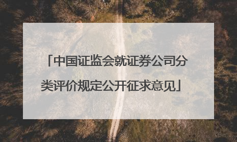 中国证监会就证券公司分类评价规定公开征求意见