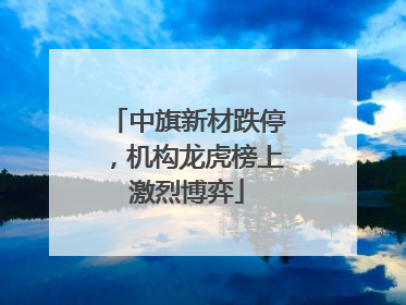 中旗新材跌停，机构龙虎榜上激烈博弈