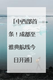 中西部首条！成都至雅典航线今日开通