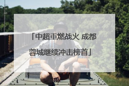 中超重燃战火 成都蓉城继续冲击榜首