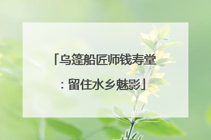 乌篷船匠师钱寿堂：留住水乡魅影