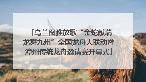 乌兰图雅放歌“金蛇献瑞 龙舞九州”全国龙舟大联动暨漳州传统龙舟邀请赛开幕式