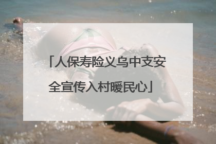 人保寿险义乌中支安全宣传入村暖民心
