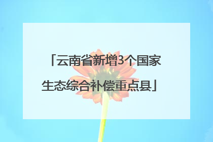 云南省新增3个国家生态综合补偿重点县