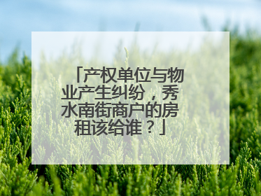 产权单位与物业产生纠纷，秀水南街商户的房租该给谁？