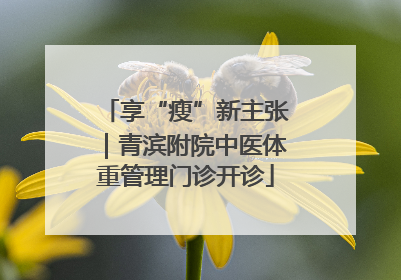享“瘦”新主张｜青滨附院中医体重管理门诊开诊