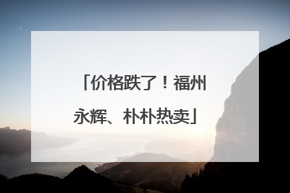 价格跌了！福州永辉、朴朴热卖