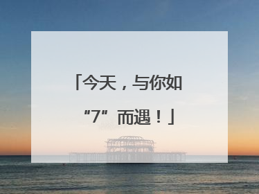 今天，与你如“7”而遇！