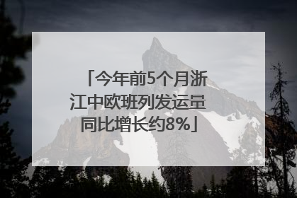 今年前5个月浙江中欧班列发运量同比增长约8%