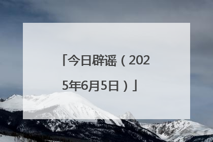 今日辟谣（2025年6月5日）
