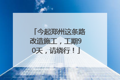 今起郑州这条路改造施工，工期90天，请绕行！