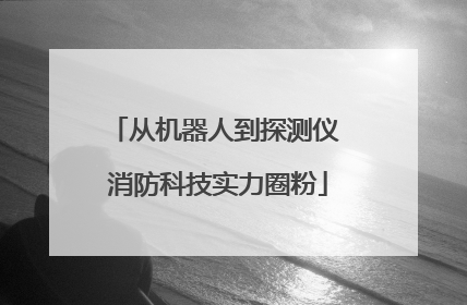 从机器人到探测仪 消防科技实力圈粉