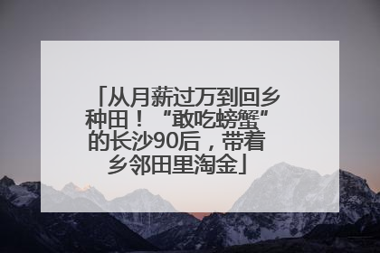 从月薪过万到回乡种田！“敢吃螃蟹”的长沙90后，带着乡邻田里淘金