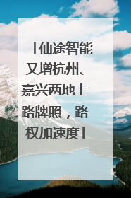 仙途智能又增杭州、嘉兴两地上路牌照，路权加速度