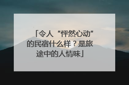 令人“怦然心动”的民宿什么样？是旅途中的人情味