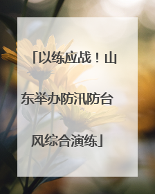 以练应战！山东举办防汛防台风综合演练