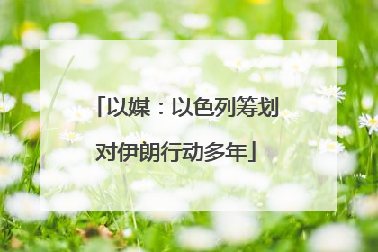 以媒：以色列筹划对伊朗行动多年