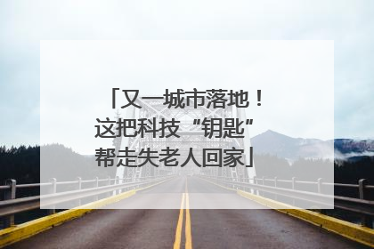 又一城市落地！这把科技“钥匙”帮走失老人回家