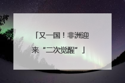 又一国！非洲迎来“二次觉醒”