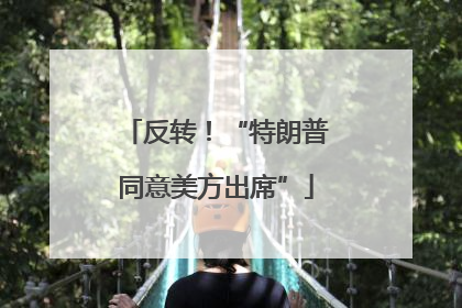 反转！“特朗普同意美方出席”