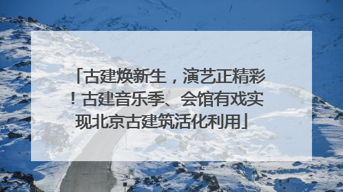 古建焕新生，演艺正精彩！古建音乐季、会馆有戏实现北京古建筑活化利用