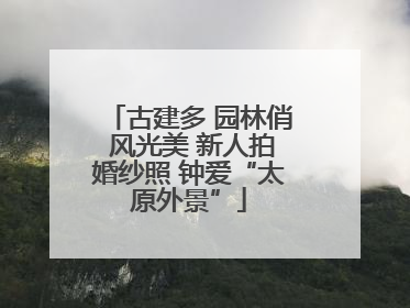 古建多 园林俏 风光美 新人拍婚纱照 钟爱“太原外景”