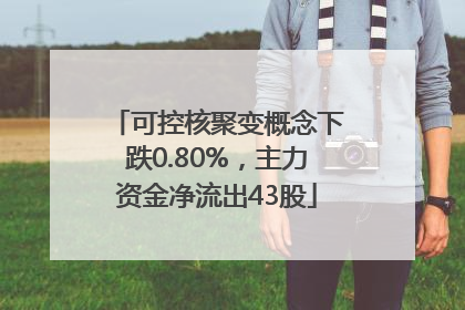 可控核聚变概念下跌0.80%，主力资金净流出43股
