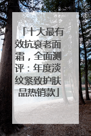 十大最有效抗衰老面霜，全面测评：年度淡纹紧致护肤品热销款