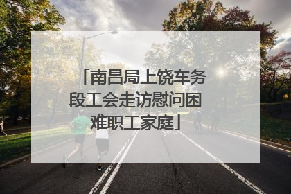 南昌局上饶车务段工会走访慰问困难职工家庭