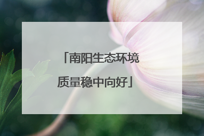 南阳生态环境质量稳中向好