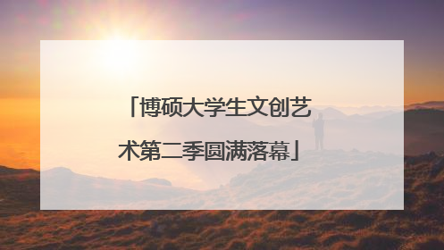博硕大学生文创艺术第二季圆满落幕