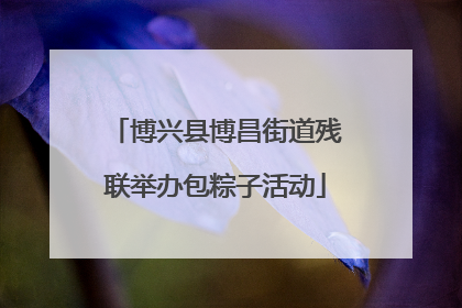 博兴县博昌街道残联举办包粽子活动