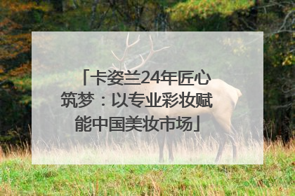 卡姿兰24年匠心筑梦：以专业彩妆赋能中国美妆市场