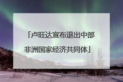 卢旺达宣布退出中部非洲国家经济共同体