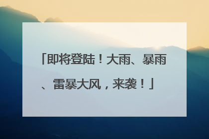 即将登陆！大雨、暴雨、雷暴大风，来袭！