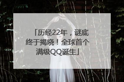 历经22年，谜底终于揭晓！全球首个满级QQ诞生