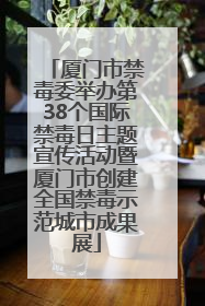 厦门市禁毒委举办第38个国际禁毒日主题宣传活动暨厦门市创建全国禁毒示范城市成果展