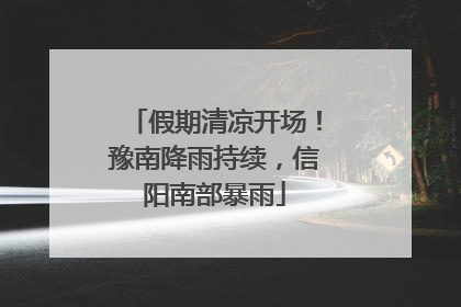 假期清凉开场！豫南降雨持续，信阳南部暴雨
