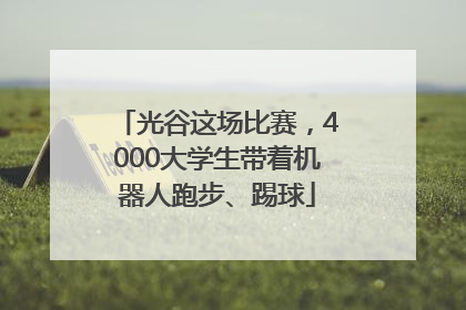 光谷这场比赛，4000大学生带着机器人跑步、踢球