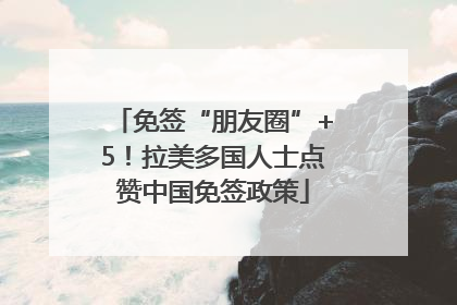 免签“朋友圈”+5！拉美多国人士点赞中国免签政策