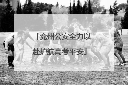 兖州公安全力以赴护航高考平安