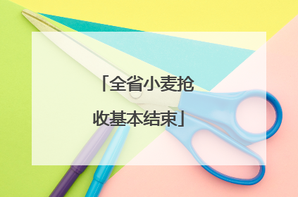 全省小麦抢收基本结束