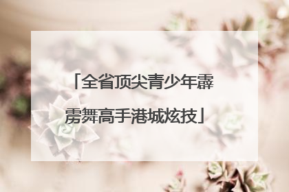 全省顶尖青少年霹雳舞高手港城炫技