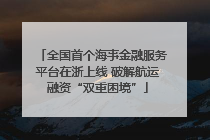 全国首个海事金融服务平台在浙上线 破解航运融资“双重困境”