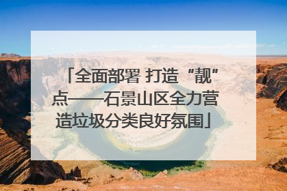 全面部署 打造“靓” 点——石景山区全力营造垃圾分类良好氛围