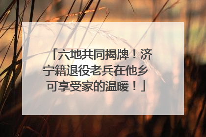 六地共同揭牌！济宁籍退役老兵在他乡可享受家的温暖！