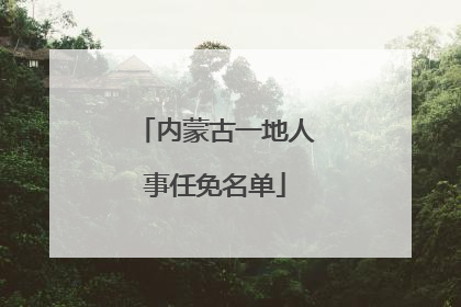 内蒙古一地人事任免名单